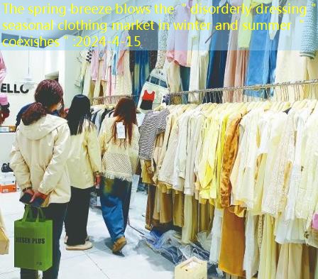 The spring breeze blows the ＂disorderly dressing＂ seasonal clothing market in winter and summer ＂coexishes＂